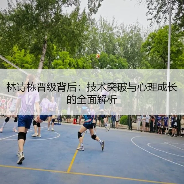 林诗栋晋级背后:技术突破与心理成长的全面解析
