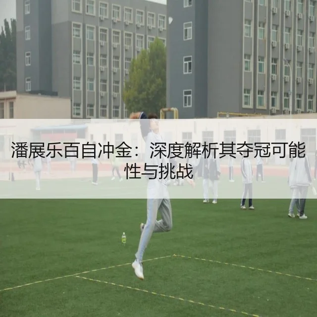 潘展乐百自冲金：深度解析其夺冠可能性与挑战