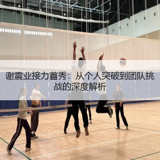 谢震业接力首秀:从个人突破到团队挑战的深度解析